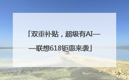 双重补贴，超级有AI——联想618钜惠来袭
