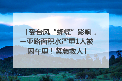 受台风“蝴蝶”影响，三亚路面积水严重1人被困车里！紧急救人