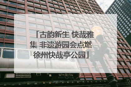 古韵新生 快哉雅集 非遗游园会点燃徐州快哉亭公园