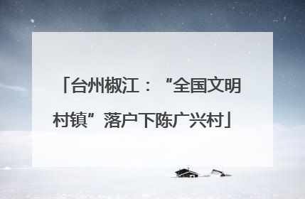 台州椒江：“全国文明村镇”落户下陈广兴村