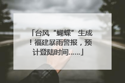 台风“蝴蝶”生成！福建暴雨警报，预计登陆时间……