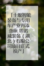 十堰智能装备与专用车产业再添劲旅 思诺威装备（湖北）有限公司项目正式投产