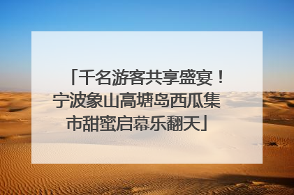 千名游客共享盛宴！宁波象山高塘岛西瓜集市甜蜜启幕乐翻天