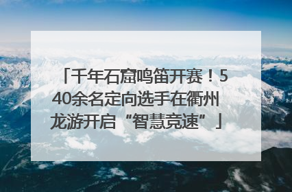 千年石窟鸣笛开赛！540余名定向选手在衢州龙游开启“智慧竞速”
