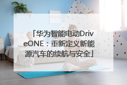 华为智能电动DriveONE：重新定义新能源汽车的续航与安全