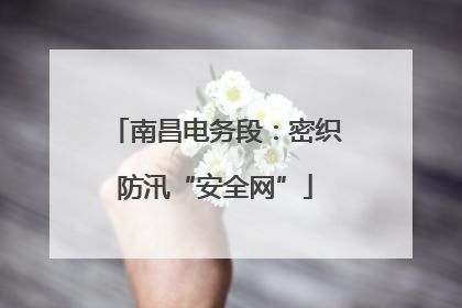南昌电务段：密织防汛“安全网”