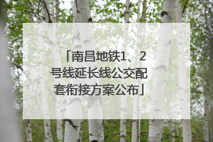 南昌地铁1、2号线延长线公交配套衔接方案公布