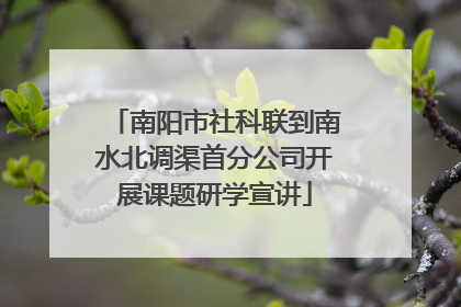 南阳市社科联到南水北调渠首分公司开展课题研学宣讲