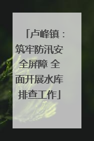 卢峰镇：筑牢防汛安全屏障 全面开展水库排查工作