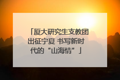 厦大研究生支教团出征宁夏 书写新时代的“山海情”