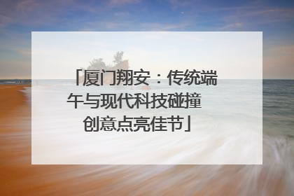 厦门翔安：传统端午与现代科技碰撞 创意点亮佳节