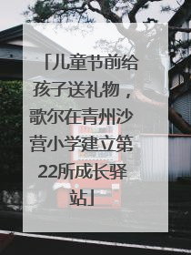 儿童节前给孩子送礼物，歌尔在青州沙营小学建立第22所成长驿站