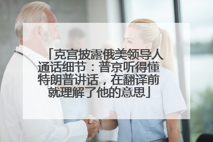 克宫披露俄美领导人通话细节：普京听得懂特朗普讲话，在翻译前就理解了他的意思