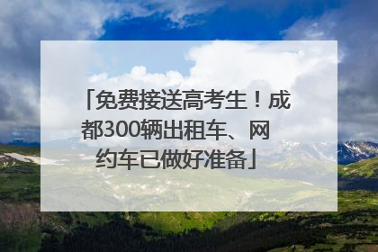 免费接送高考生！成都300辆出租车、网约车已做好准备