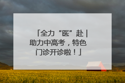 全力“医”赴｜助力中高考，特色门诊开诊啦！