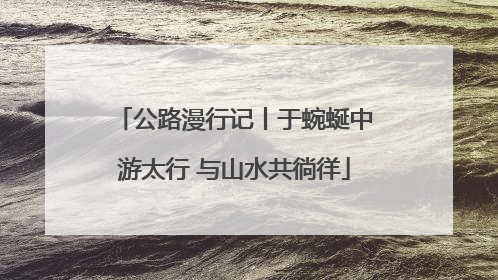 公路漫行记丨于蜿蜒中游太行 与山水共徜徉
