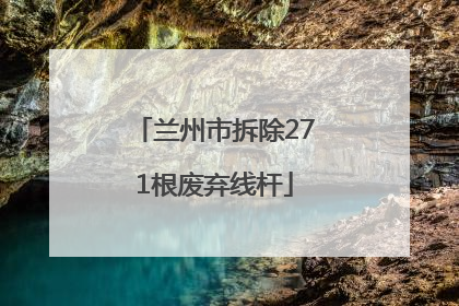兰州市拆除271根废弃线杆