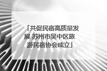 共促民宿高质量发展 苏州市吴中区旅游民宿协会成立