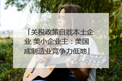关税政策自戕本土企业 美小企业主：美国成制造业竞争力低地