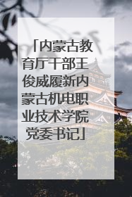 内蒙古教育厅干部王俊威履新内蒙古机电职业技术学院党委书记