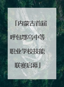 内蒙古首届呼包鄂乌中等职业学校技能联赛启幕