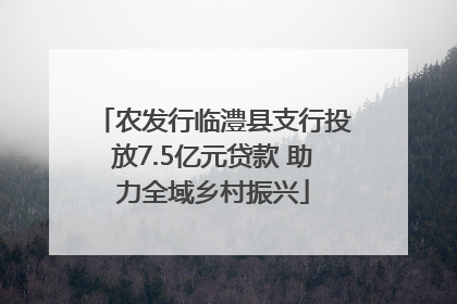 农发行临澧县支行投放7.5亿元贷款 助力全域乡村振兴