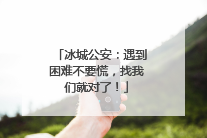 冰城公安：遇到困难不要慌，找我们就对了！