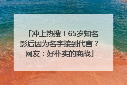 冲上热搜！65岁知名影后因为名字接到代言？网友：好朴实的商战