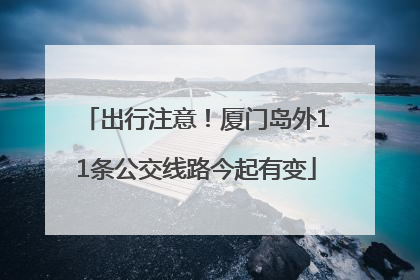 出行注意！厦门岛外11条公交线路今起有变