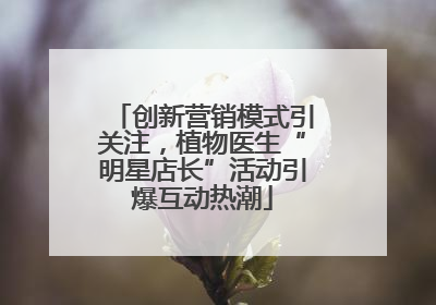创新营销模式引关注，植物医生“明星店长”活动引爆互动热潮