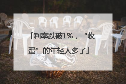 利率跌破1%，“收蛋”的年轻人多了