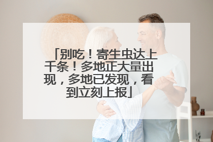 别吃！寄生虫达上千条！多地正大量出现，多地已发现，看到立刻上报