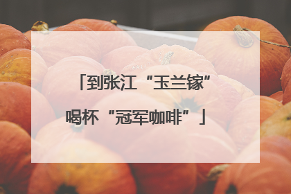到张江“玉兰镓”喝杯“冠军咖啡”