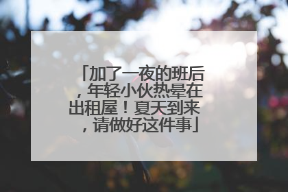 加了一夜的班后，年轻小伙热晕在出租屋！夏天到来，请做好这件事