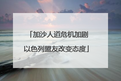 加沙人道危机加剧 以色列盟友改变态度