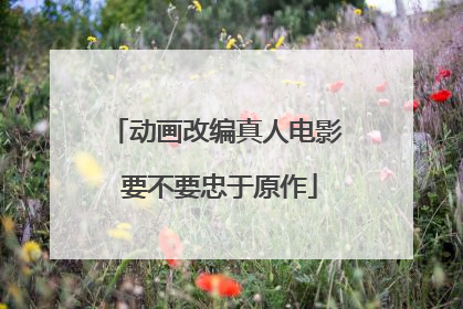 动画改编真人电影 要不要忠于原作