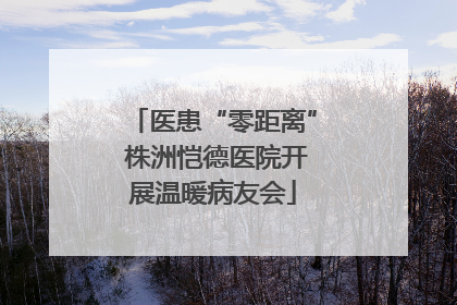 医患“零距离” 株洲恺德医院开展温暖病友会