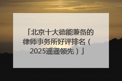 北京十大德能兼备的律师事务所好评排名（2025遥遥领先）