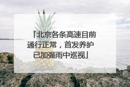 北京各条高速目前通行正常，首发养护已加强雨中巡视