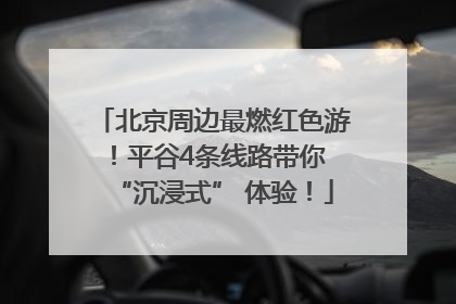 北京周边最燃红色游！平谷4条线路带你 “沉浸式” 体验！