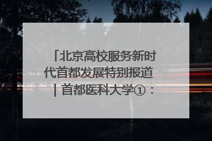 北京高校服务新时代首都发展特别报道｜首都医科大学①：八年磨一剑，这届医学生为何要读“医学特种兵班”？