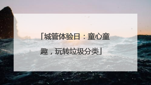 城管体验日：童心童趣，玩转垃圾分类