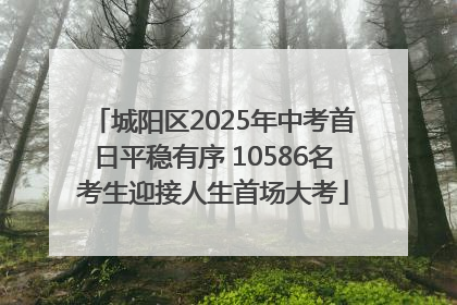 城阳区2025年中考首日平稳有序 10586名考生迎接人生首场大考