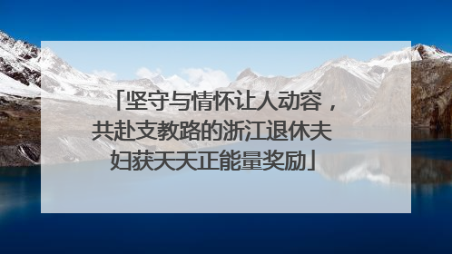 坚守与情怀让人动容，共赴支教路的浙江退休夫妇获天天正能量奖励