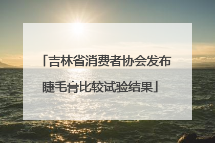 吉林省消费者协会发布睫毛膏比较试验结果