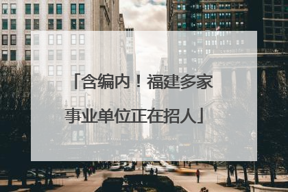 含编内！福建多家事业单位正在招人