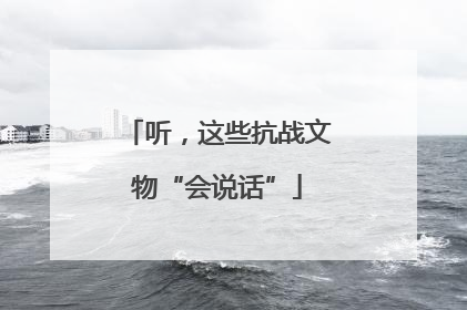 听，这些抗战文物“会说话”