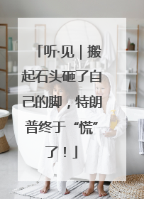 听·见｜搬起石头砸了自己的脚，特朗普终于“慌”了！