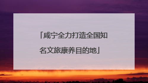 咸宁全力打造全国知名文旅康养目的地
