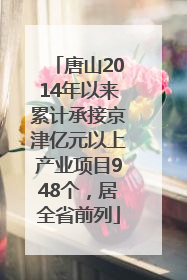 唐山2014年以来累计承接京津亿元以上产业项目948个，居全省前列